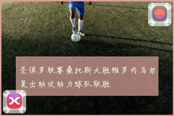 圣保罗联赛桑托斯大胜维罗内马尔复出助攻助力球队取胜