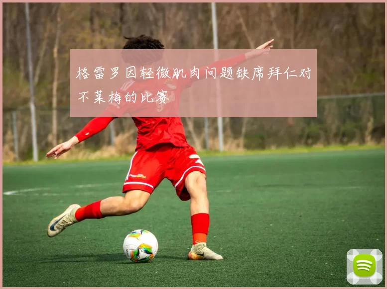 格雷罗因轻微肌肉问题缺席拜仁对不莱梅的比赛