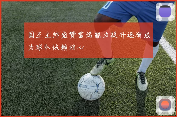 国王主帅盛赞雷诺能力提升逐渐成为球队依赖核心