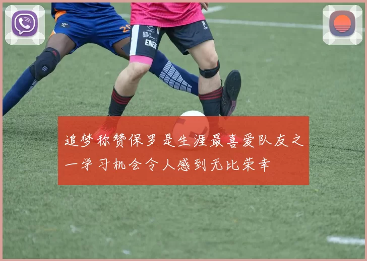 追梦称赞保罗是生涯最喜爱队友之一学习机会令人感到无比荣幸