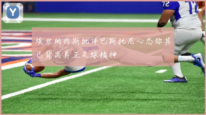 埃尔纳内斯批评巴斯托尼心态称其已背离真正足球精神