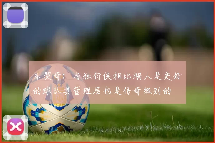 东契奇：与独行侠相比湖人是更好的球队其管理层也是传奇级别的