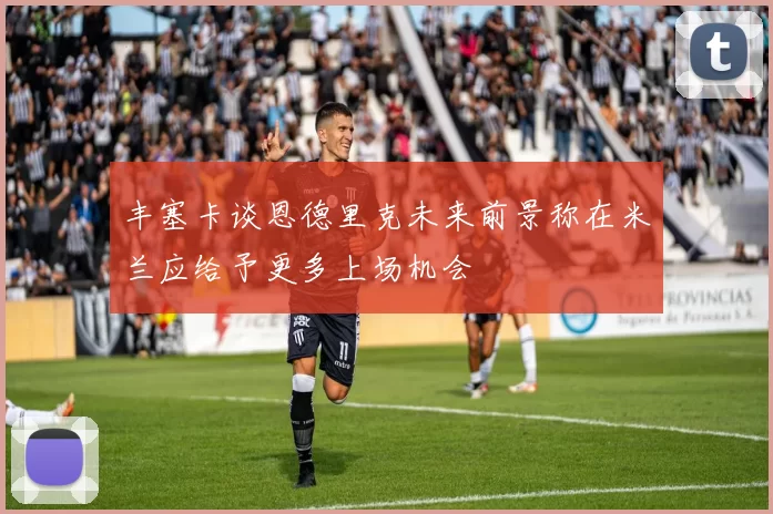 丰塞卡谈恩德里克未来前景称在米兰应给予更多上场机会