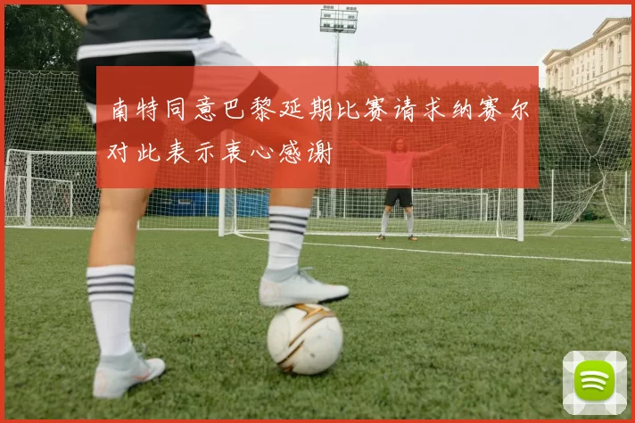 南特同意巴黎延期比赛请求纳赛尔对此表示衷心感谢