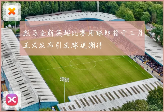 彪马全新英超比赛用球即将于三月正式发布引发球迷期待