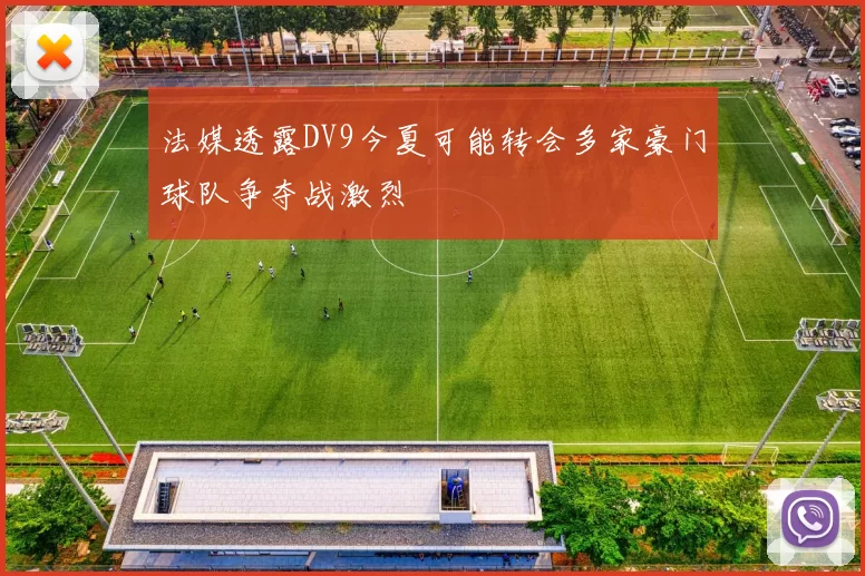 法媒透露DV9今夏可能转会多家豪门球队争夺战激烈
