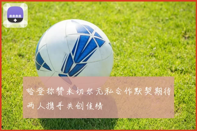 哈登称赞米切尔无私合作默契期待两人携手共创佳绩