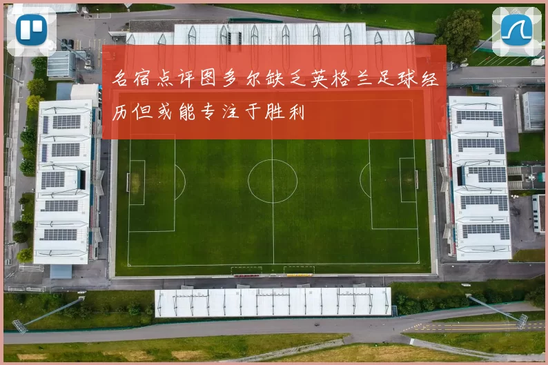 名宿点评图多尔缺乏英格兰足球经历但或能专注于胜利