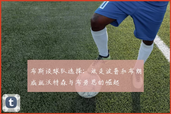 布斯谈球队选择：放走波普和布朗成就沃特森与布劳恩的崛起