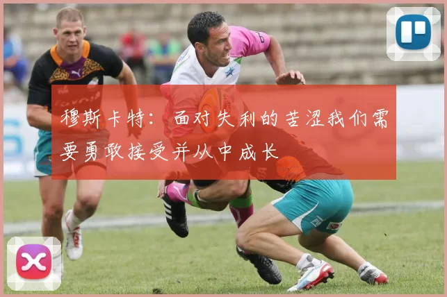 穆斯卡特：面对失利的苦涩我们需要勇敢接受并从中成长
