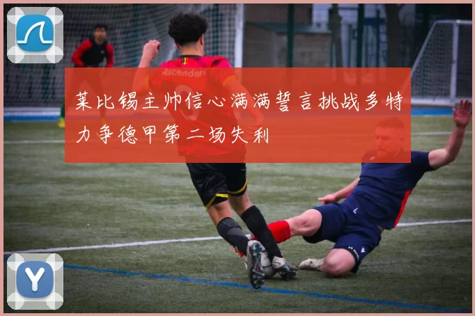 莱比锡主帅信心满满誓言挑战多特力争德甲第二场失利
