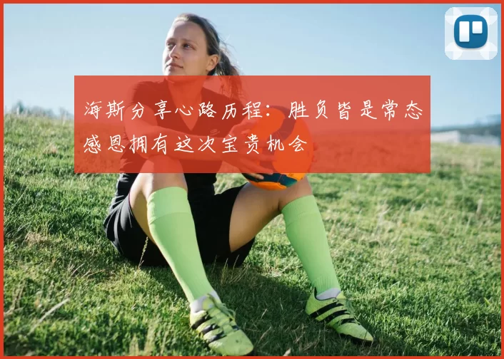 海斯分享心路历程：胜负皆是常态感恩拥有这次宝贵机会